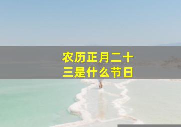 农历正月二十三是什么节日