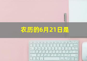 农历的6月21日是