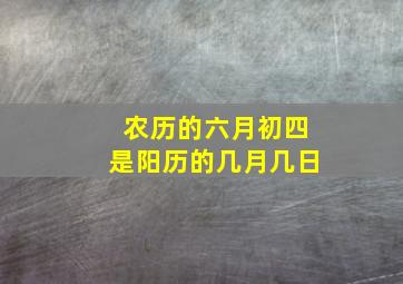 农历的六月初四是阳历的几月几日