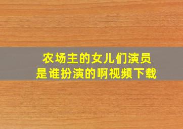 农场主的女儿们演员是谁扮演的啊视频下载