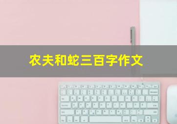 农夫和蛇三百字作文