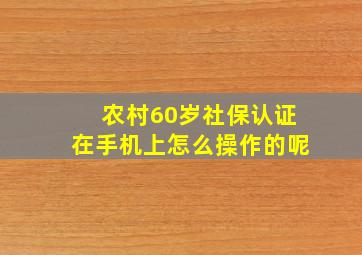 农村60岁社保认证在手机上怎么操作的呢