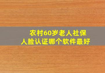 农村60岁老人社保人脸认证哪个软件最好