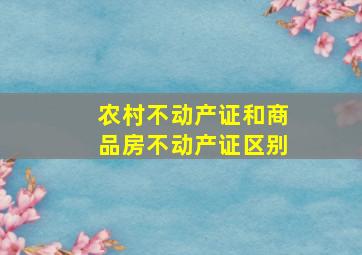 农村不动产证和商品房不动产证区别