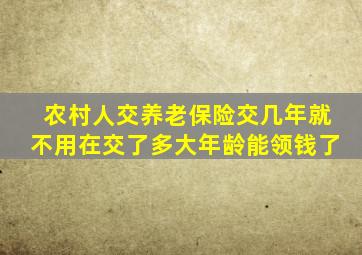 农村人交养老保险交几年就不用在交了多大年龄能领钱了