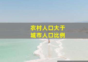 农村人口大于城市人口比例