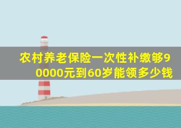 农村养老保险一次性补缴够90000元到60岁能领多少钱