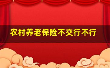 农村养老保险不交行不行