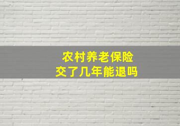 农村养老保险交了几年能退吗