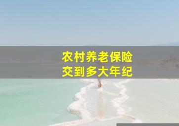 农村养老保险交到多大年纪