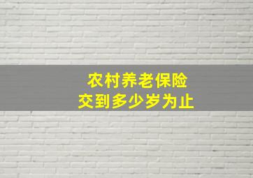 农村养老保险交到多少岁为止