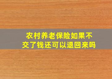 农村养老保险如果不交了钱还可以退回来吗