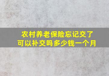 农村养老保险忘记交了可以补交吗多少钱一个月