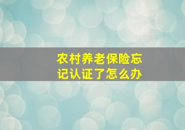 农村养老保险忘记认证了怎么办