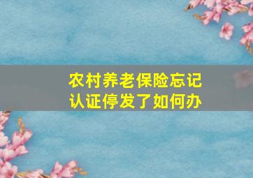 农村养老保险忘记认证停发了如何办