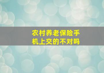 农村养老保险手机上交的不对吗