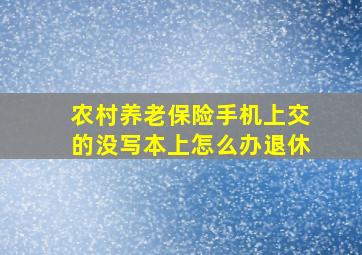 农村养老保险手机上交的没写本上怎么办退休