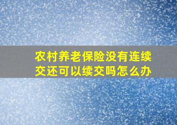 农村养老保险没有连续交还可以续交吗怎么办