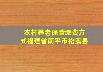 农村养老保险缴费方式福建省南平市松溪县