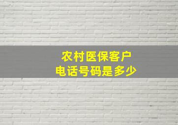 农村医保客户电话号码是多少