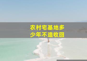 农村宅基地多少年不造收回