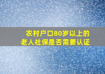 农村户口80岁以上的老人社保是否需要认证