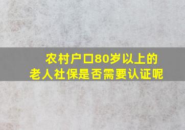 农村户口80岁以上的老人社保是否需要认证呢