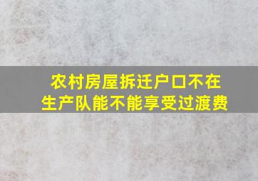 农村房屋拆迁户口不在生产队能不能享受过渡费