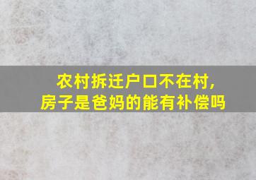 农村拆迁户口不在村,房子是爸妈的能有补偿吗