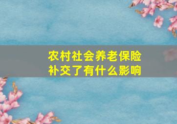 农村社会养老保险补交了有什么影响