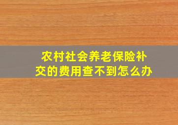 农村社会养老保险补交的费用查不到怎么办