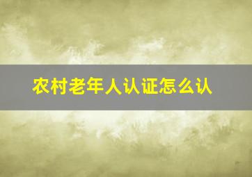 农村老年人认证怎么认