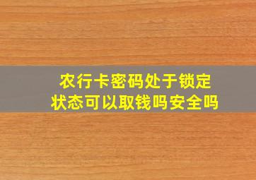 农行卡密码处于锁定状态可以取钱吗安全吗