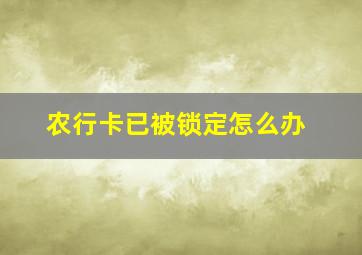 农行卡已被锁定怎么办