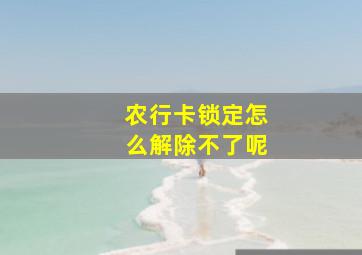 农行卡锁定怎么解除不了呢