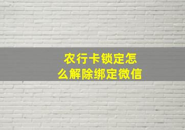 农行卡锁定怎么解除绑定微信