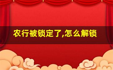 农行被锁定了,怎么解锁