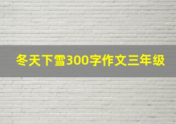 冬天下雪300字作文三年级