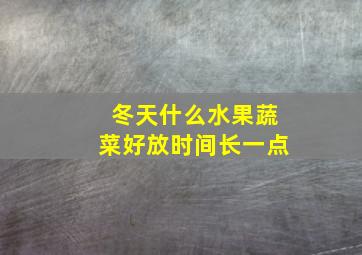 冬天什么水果蔬菜好放时间长一点