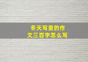 冬天写景的作文三百字怎么写