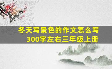 冬天写景色的作文怎么写300字左右三年级上册