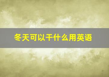 冬天可以干什么用英语