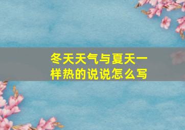 冬天天气与夏天一样热的说说怎么写