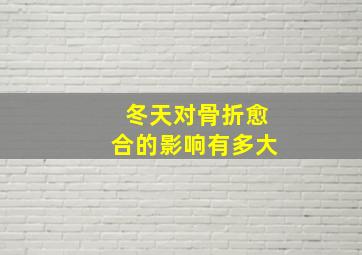 冬天对骨折愈合的影响有多大