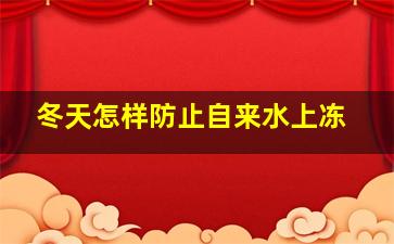 冬天怎样防止自来水上冻