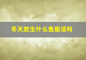 冬天放生什么鱼能活吗