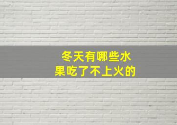 冬天有哪些水果吃了不上火的