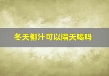 冬天椰汁可以隔天喝吗