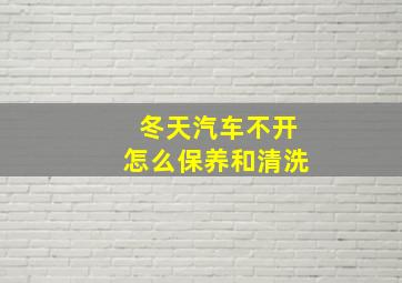 冬天汽车不开怎么保养和清洗