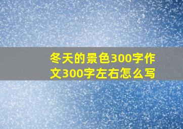 冬天的景色300字作文300字左右怎么写